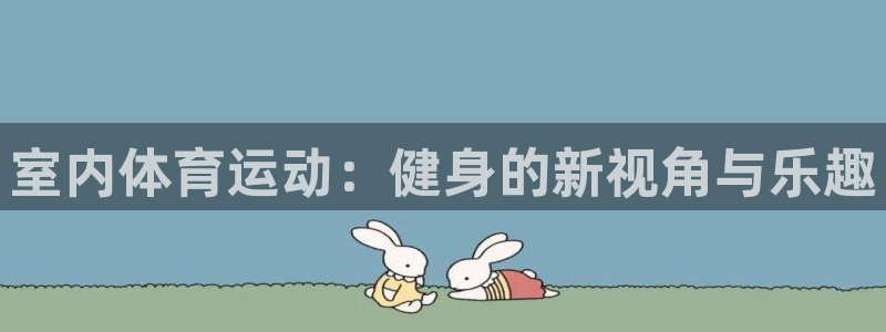 vsport体育官方正版app集团简介:室内体育运动:健身的